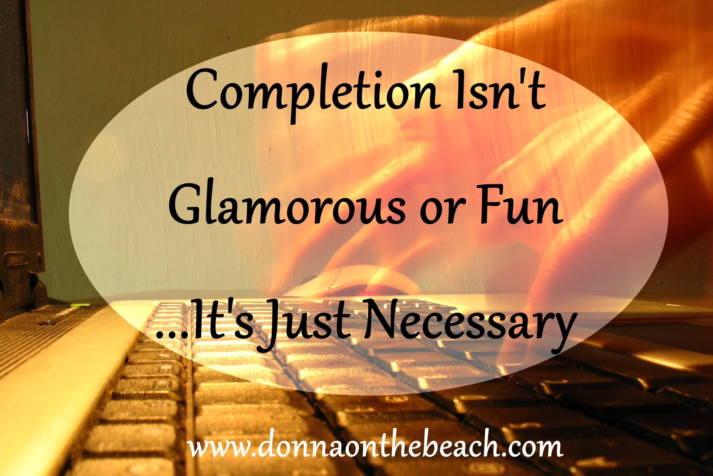 Finishing Isn’t Glamorous or Fun…It’s Just Necessary